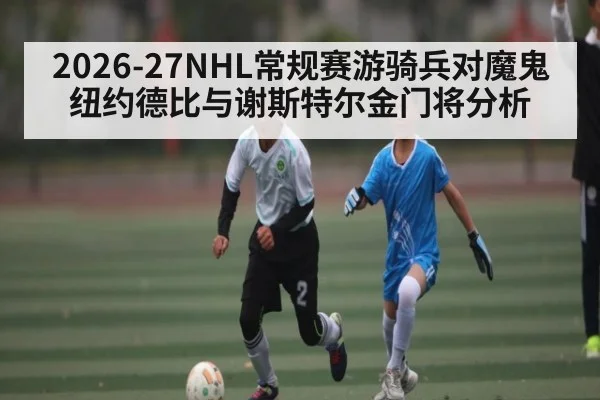 2026-27NHL常规赛游骑兵对魔鬼纽约德比与谢斯特尔金门将分析